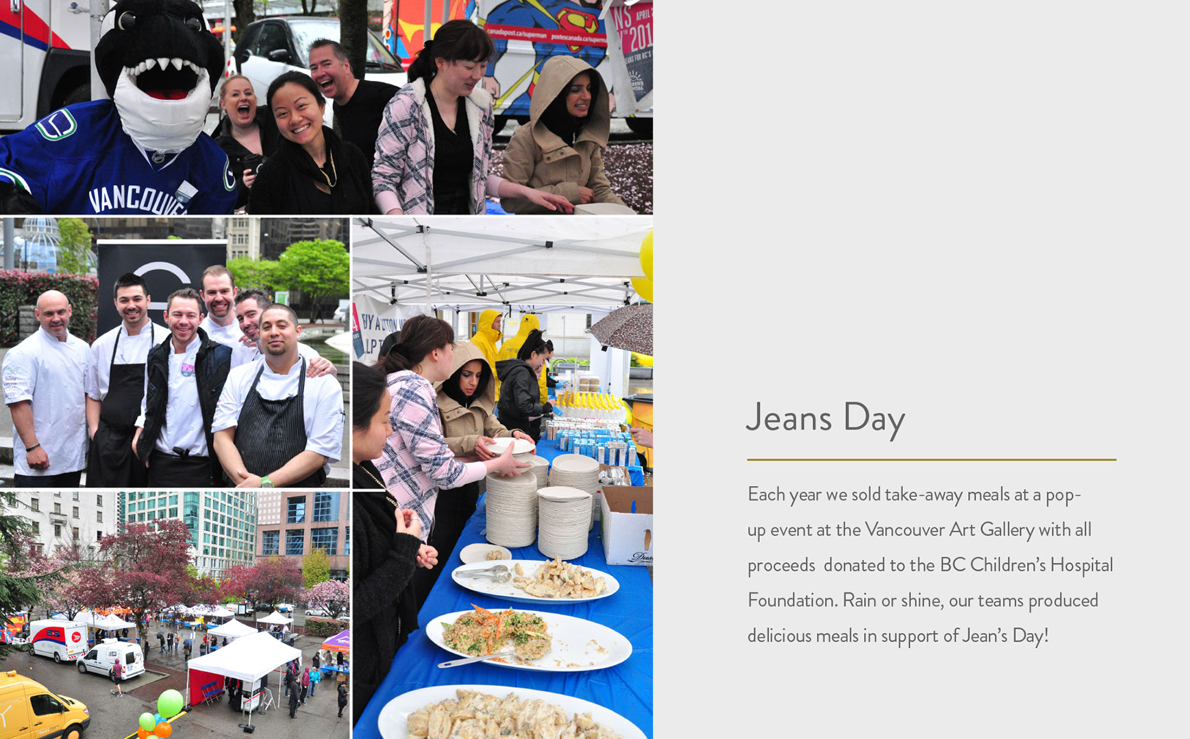 Each year we sold take-away meals at a pop-up event at the Vancouver Art Gallery with all proceeds  donated to the BC Children’s Hospital Foundation. Rain or shine, our teams produced delicious meals in support of Jean’s Day! 