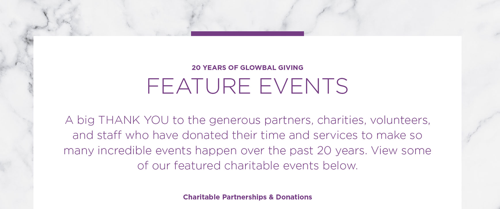 A big THANK YOU to the generous partners, charities, volunteers, and staff who have donated their time and services to make so many incredible events happen over the past 20 years. View some of our featured charitable events below.
